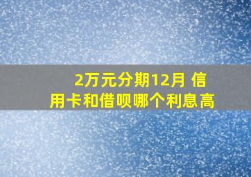 2万元分期12月 信用卡和借呗哪个利息高